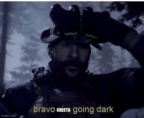 Bravo six going dark | CHEETA | image tagged in bravo six going dark | made w/ Imgflip meme maker