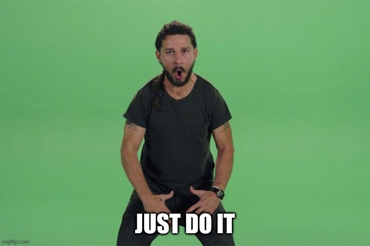 Shia labeouf JUST DO IT | JUST DO IT | image tagged in shia labeouf just do it | made w/ Imgflip meme maker