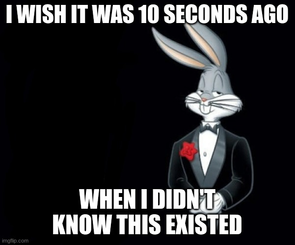 Bugs Bunny | I WISH IT WAS 10 SECONDS AGO WHEN I DIDN'T KNOW THIS EXISTED | image tagged in bugs bunny | made w/ Imgflip meme maker