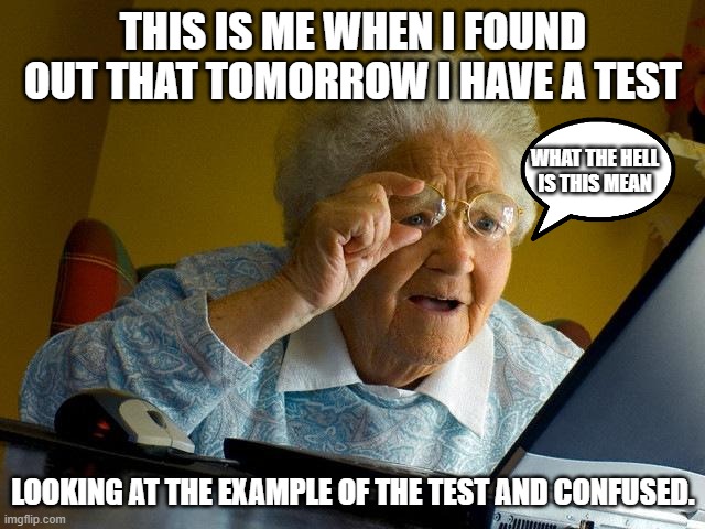 test is tomorrow | THIS IS ME WHEN I FOUND OUT THAT TOMORROW I HAVE A TEST; WHAT THE HELL IS THIS MEAN; LOOKING AT THE EXAMPLE OF THE TEST AND CONFUSED. | image tagged in memes,grandma finds the internet | made w/ Imgflip meme maker