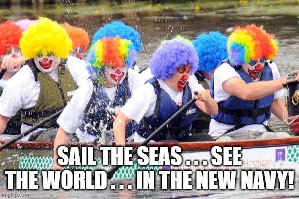 Clowns In Boat New Navy | SAIL THE SEAS . . . SEE THE WORLD . . . IN THE NEW NAVY! | image tagged in clowns in a boat,new navy | made w/ Imgflip meme maker