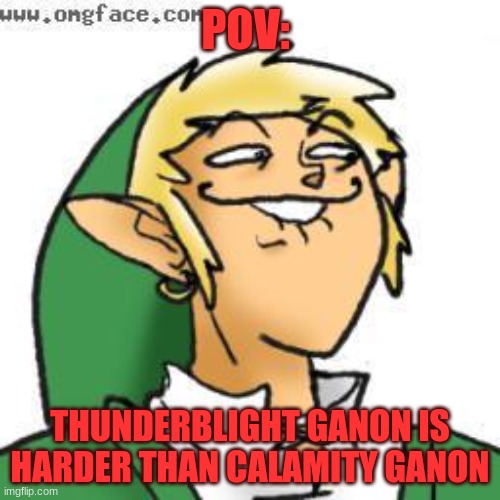 da legn of zeld | POV:; THUNDERBLIGHT GANON IS HARDER THAN CALAMITY GANON | image tagged in lol of zelda | made w/ Imgflip meme maker