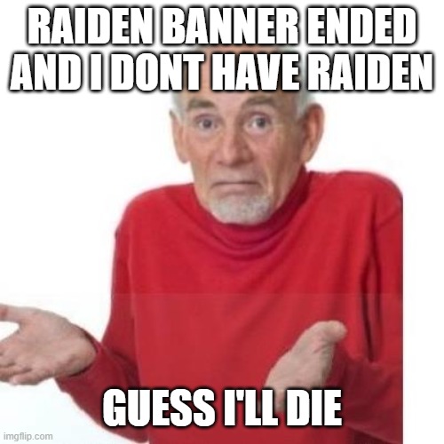 I guess ill die | RAIDEN BANNER ENDED AND I DONT HAVE RAIDEN; GUESS I'LL DIE | image tagged in i guess ill die | made w/ Imgflip meme maker