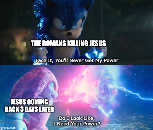 Jesus rules | THE ROMANS KILLING JESUS; JESUS COMING BACK 3 DAYS LATER | image tagged in do i look like i need your power meme | made w/ Imgflip meme maker
