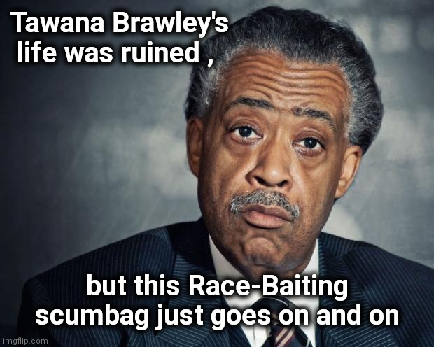 al sharpton racist | Tawana Brawley's  life was ruined , but this Race-Baiting scumbag just goes on and on | image tagged in al sharpton racist | made w/ Imgflip meme maker