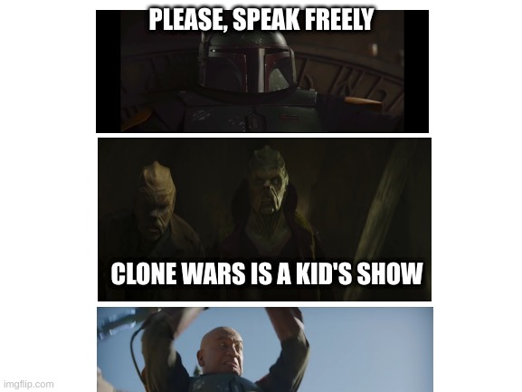 Not that freely | PLEASE, SPEAK FREELY; CLONE WARS IS A KID'S SHOW | image tagged in star wars,boba fett | made w/ Imgflip meme maker