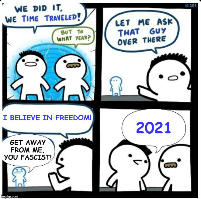 Time travel | I BELIEVE IN FREEDOM! 2021; GET AWAY FROM ME, YOU FASCIST! | image tagged in time travel | made w/ Imgflip meme maker
