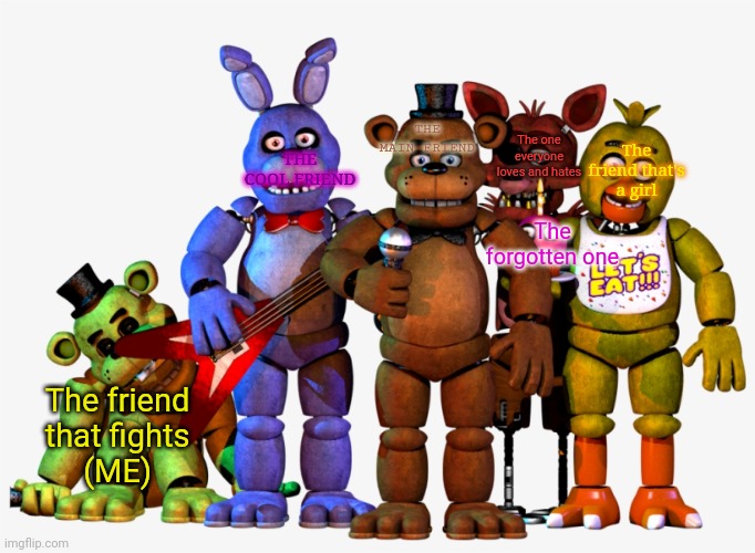 Freddy and the gang | THE COOL FRIEND; The one everyone loves and hates; The friend that's a girl; THE MAIN FRIEND; The forgotten one; The friend that fights
(ME) | image tagged in freddy and the gang | made w/ Imgflip meme maker