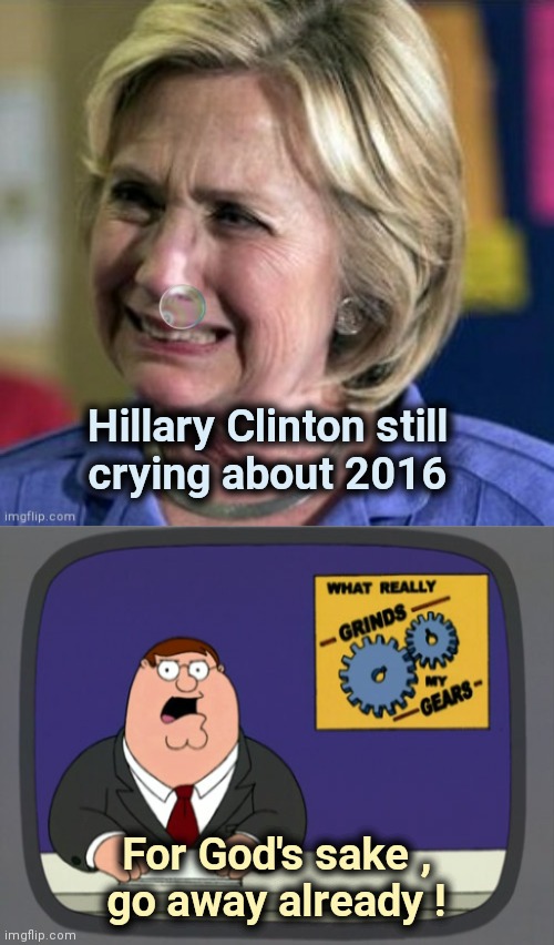 Even the DNC doesn't care anymore | Hillary Clinton still
crying about 2016; For God's sake ,
go away already ! | image tagged in ugly crying hillary clinton snot bubble,memes,peter griffin news,go away,stop it get some help | made w/ Imgflip meme maker