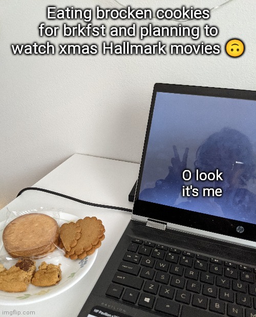 tis a cute morning. good thing I'm home alone .-. | Eating brocken cookies for brkfst and planning to watch xmas Hallmark movies 🙃; O look it's me | made w/ Imgflip meme maker