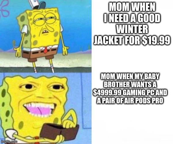 Me Who Has Neither | MOM WHEN I NEED A GOOD WINTER JACKET FOR $19.99; MOM WHEN MY BABY BROTHER WANTS A $4999.99 GAMING PC AND A PAIR OF AIR PODS PRO | image tagged in spongebob wallet,you're actually reading the tags | made w/ Imgflip meme maker