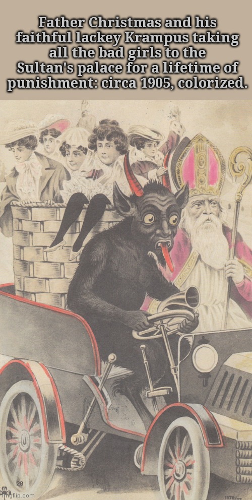 They get what they deserve! | Father Christmas and his faithful lackey Krampus taking all the bad girls to the Sultan's palace for a lifetime of punishment: circa 1905, colorized. | image tagged in santa claus,krampus,hohoho,punishment,suffering | made w/ Imgflip meme maker
