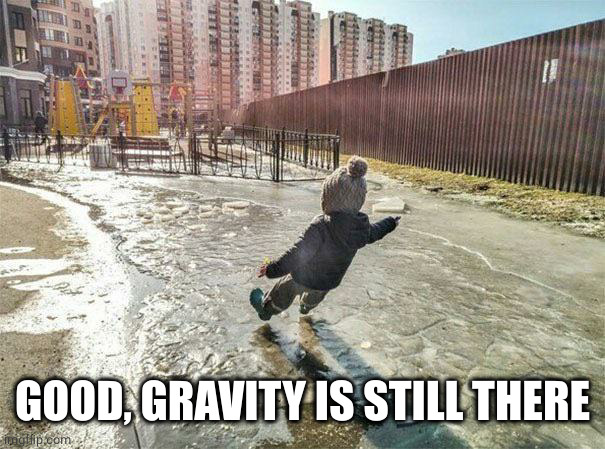 Kid slipping on ice | GOOD, GRAVITY IS STILL THERE | image tagged in kid slipping on ice | made w/ Imgflip meme maker