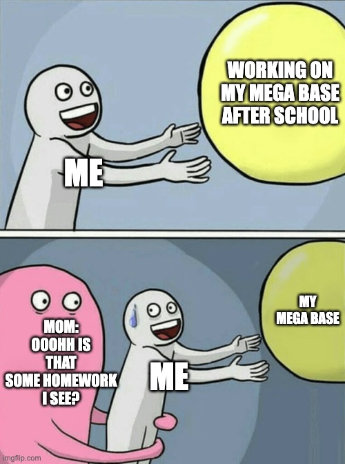 ;-; sad boi | WORKING ON MY MEGA BASE AFTER SCHOOL; ME; MOM: OOOHH IS THAT SOME HOMEWORK I SEE? MY MEGA BASE; ME | image tagged in memes,running away balloon,minecraft,funny,mom | made w/ Imgflip meme maker