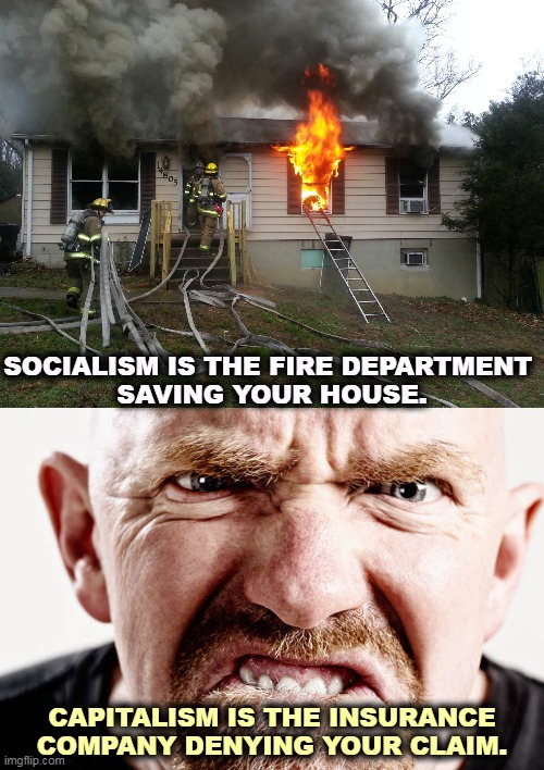 SOCIALISM IS THE FIRE DEPARTMENT 
SAVING YOUR HOUSE. CAPITALISM IS THE INSURANCE COMPANY DENYING YOUR CLAIM. | image tagged in ugly old republican guy angry at nothing all the time,socialism,communism,capitalism,firefighters | made w/ Imgflip meme maker