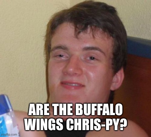 10 Guy Meme | ARE THE BUFFALO WINGS CHRIS-PY? | image tagged in memes,10 guy | made w/ Imgflip meme maker
