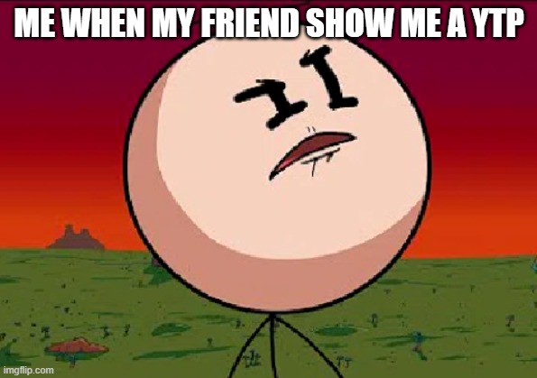 why | ME WHEN MY FRIEND SHOW ME A YTP | image tagged in henry stickmin confused | made w/ Imgflip meme maker
