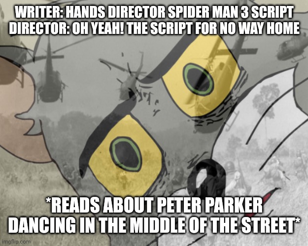 I got tickets for Friday how bout yall |  WRITER: HANDS DIRECTOR SPIDER MAN 3 SCRIPT
DIRECTOR: OH YEAH! THE SCRIPT FOR NO WAY HOME; *READS ABOUT PETER PARKER DANCING IN THE MIDDLE OF THE STREET* | image tagged in unsettled tom vietnam | made w/ Imgflip meme maker