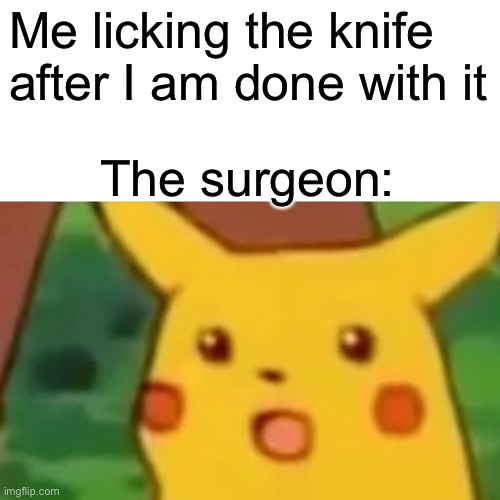 Surprised Pikachu | Me licking the knife after I am done with it; The surgeon: | image tagged in memes,surprised pikachu | made w/ Imgflip meme maker