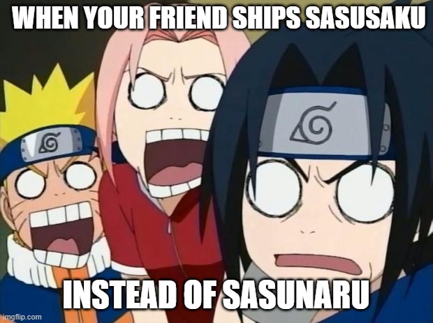 naruto gang | WHEN YOUR FRIEND SHIPS SASUSAKU; INSTEAD OF SASUNARU | image tagged in naruto gang | made w/ Imgflip meme maker