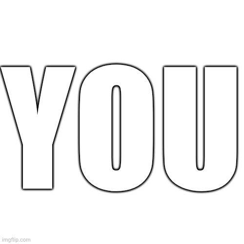 Blank Transparent Square | YOU | image tagged in memes,blank transparent square | made w/ Imgflip meme maker