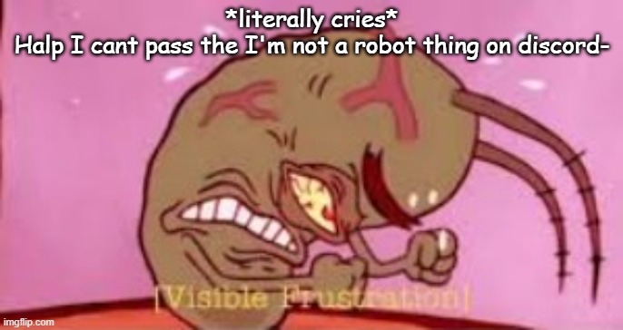 ;-;-;-;-;-;-; | *literally cries*
Halp I cant pass the I'm not a robot thing on discord- | image tagged in visible frustration | made w/ Imgflip meme maker