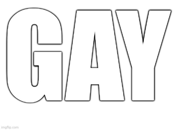 Blank White Template | GAY | image tagged in blank white template | made w/ Imgflip meme maker