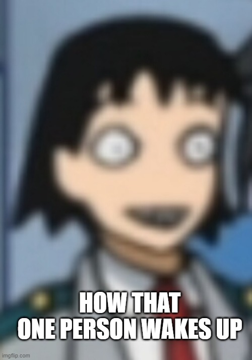 Sero Low Quality | HOW THAT ONE PERSON WAKES UP | image tagged in sero low quality | made w/ Imgflip meme maker