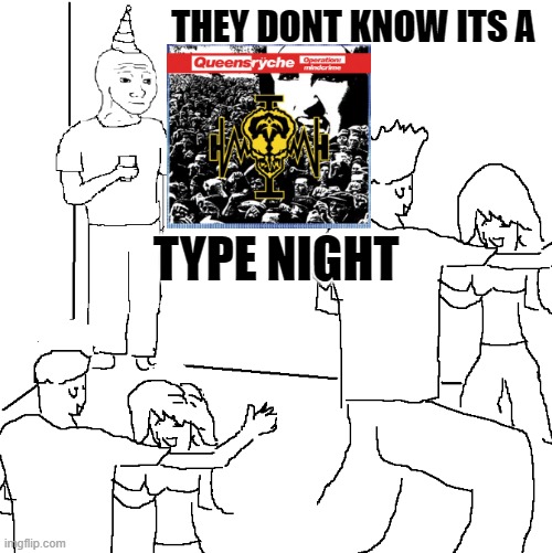 queensryche operation mindcrime | THEY DONT KNOW ITS A; TYPE NIGHT | image tagged in they don't know | made w/ Imgflip meme maker