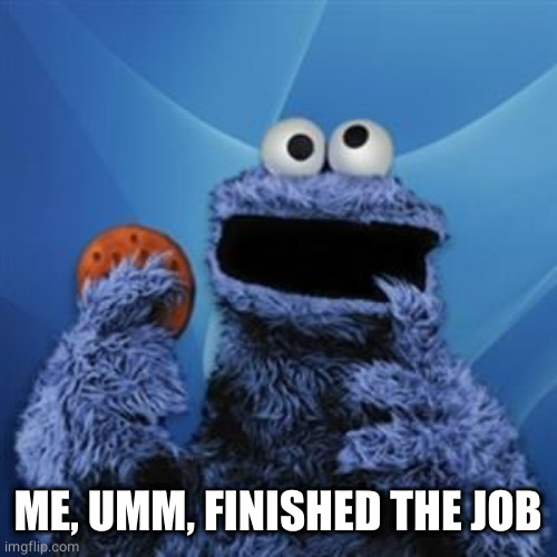 cookie monster | ME, UMM, FINISHED THE JOB | image tagged in cookie monster | made w/ Imgflip meme maker