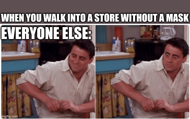 Joey from Friends | WHEN YOU WALK INTO A STORE WITHOUT A MASK; EVERYONE ELSE: | image tagged in joey from friends | made w/ Imgflip meme maker