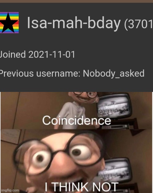 Nobody asked if it's ur bday | image tagged in coincidence i think not | made w/ Imgflip meme maker