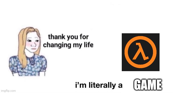 Thank you valve | GAME | image tagged in thank you for changing my life | made w/ Imgflip meme maker