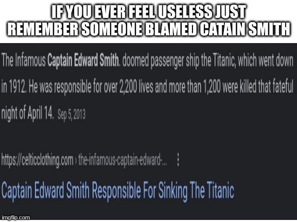 Smh. | IF YOU EVER FEEL USELESS JUST REMEMBER SOMEONE BLAMED CATAIN SMITH | image tagged in memes,titanic,dumbass | made w/ Imgflip meme maker
