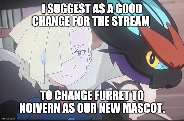 Maybe? | I SUGGEST AS A GOOD CHANGE FOR THE STREAM; TO CHANGE FURRET TO NOIVERN AS OUR NEW MASCOT. | image tagged in gladion and noivern | made w/ Imgflip meme maker