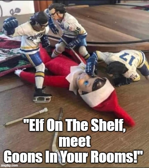 "Elf On The Shelf, meet Goons In Your Rooms!" #elfontheshelf #memes #funny #Christmas #hockey #hockeygoons #goons | "Elf On The Shelf,
meet
Goons In Your Rooms!" | image tagged in memes,funny,elf on the shelf,hockey,ice hockey,christmas | made w/ Imgflip meme maker