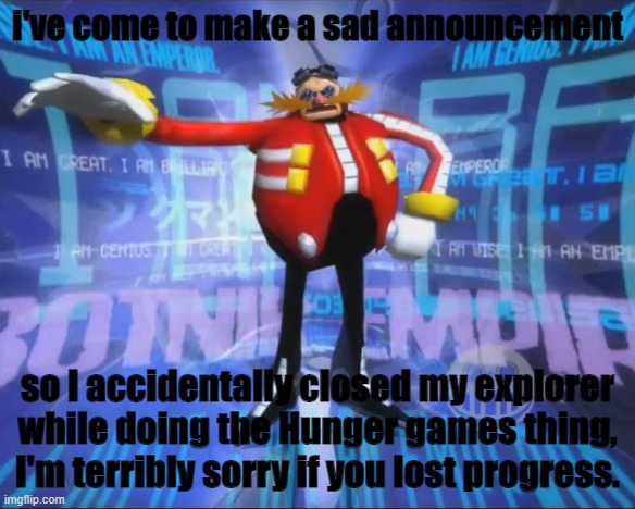Terribly sorry, everyone, repost your characters, I'll do it again. | i've come to make a sad announcement; so I accidentally closed my explorer while doing the Hunger games thing, I'm terribly sorry if you lost progress. | image tagged in imgflip games | made w/ Imgflip meme maker