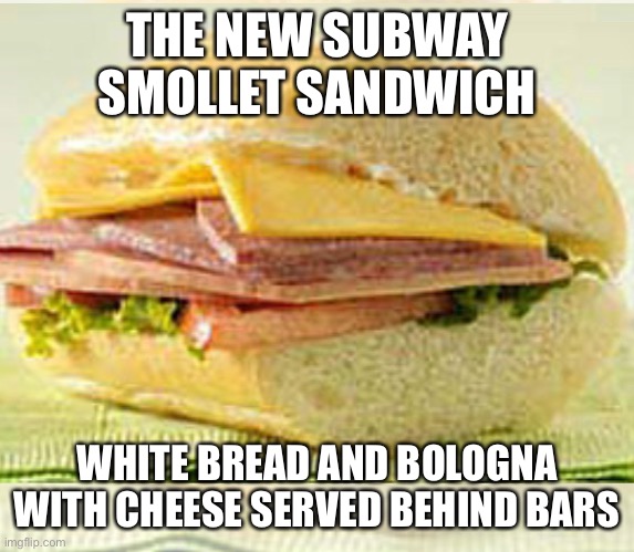 Subway smollet sammich! | THE NEW SUBWAY SMOLLET SANDWICH; WHITE BREAD AND BOLOGNA WITH CHEESE SERVED BEHIND BARS | image tagged in jussie smollett,subway,prison,sandwich | made w/ Imgflip meme maker