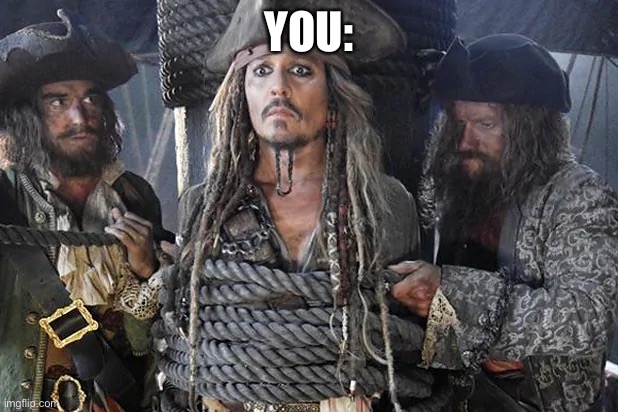 You all tied up | YOU: | image tagged in jack sparrow tied up,tied up,prisoner,kidnap | made w/ Imgflip meme maker