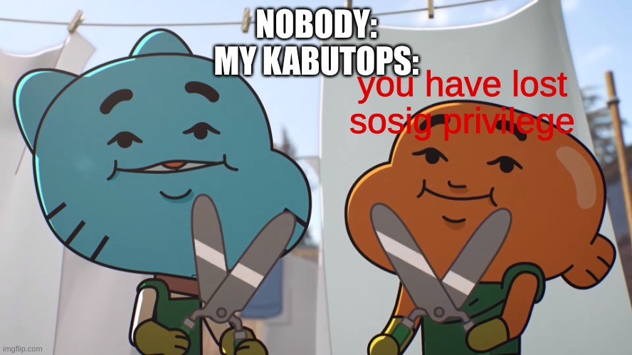 snippity snippity slicety slicety | NOBODY:
MY KABUTOPS:; you have lost sosig privilege | made w/ Imgflip meme maker