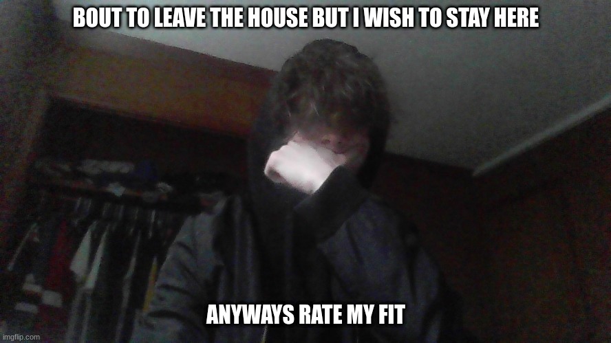 i wish my uncle would fall asleep and forget we had to go | BOUT TO LEAVE THE HOUSE BUT I WISH TO STAY HERE; ANYWAYS RATE MY FIT | made w/ Imgflip meme maker