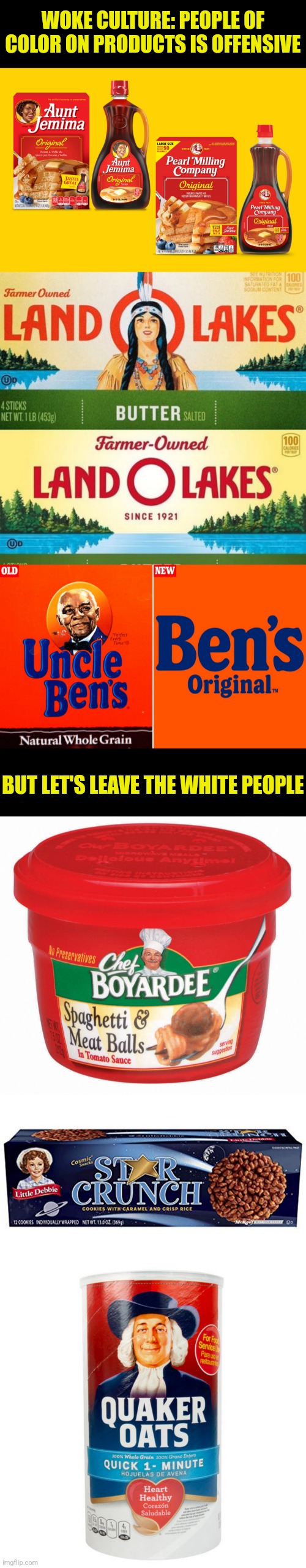 When your racist in the name of anti-racism | WOKE CULTURE: PEOPLE OF COLOR ON PRODUCTS IS OFFENSIVE; BUT LET'S LEAVE THE WHITE PEOPLE | image tagged in liberals,democrats,woke,racism | made w/ Imgflip meme maker