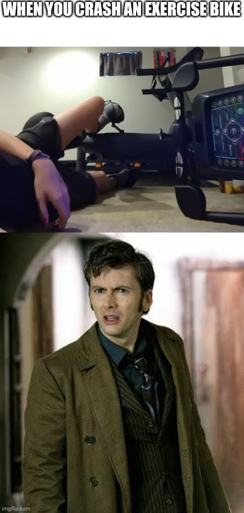 You know that feeling when | WHEN YOU CRASH AN EXERCISE BIKE | image tagged in doctor who is confused | made w/ Imgflip meme maker
