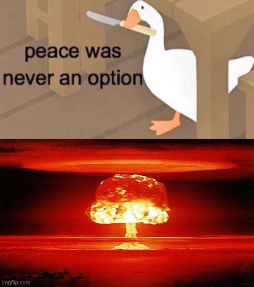 image tagged in untitled goose peace was never an option,nuclear bomb mind blown | made w/ Imgflip meme maker