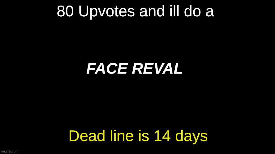 Imma do it | 80 Upvotes and ill do a; FACE REVAL; Dead line is 14 days | image tagged in perhaps | made w/ Imgflip meme maker