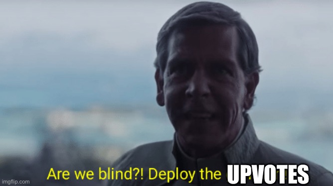 Are we blind? Deploy the garrison! | UPVOTES | image tagged in are we blind deploy the garrison | made w/ Imgflip meme maker