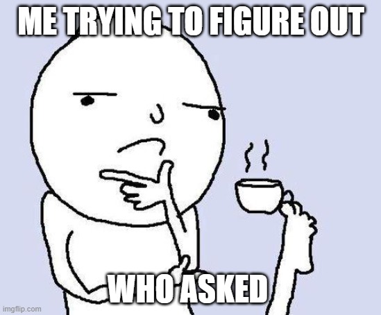 Did i ask? | ME TRYING TO FIGURE OUT; WHO ASKED | image tagged in thinking meme | made w/ Imgflip meme maker