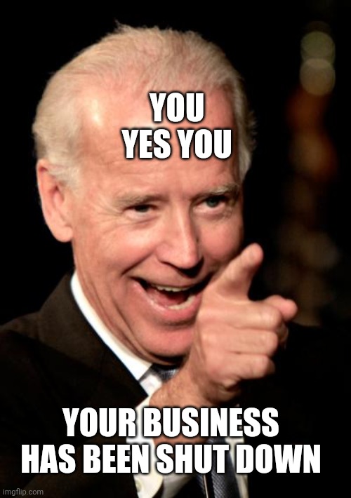 Smilin Biden |  YOU 
YES YOU; YOUR BUSINESS HAS BEEN SHUT DOWN | image tagged in memes,smilin biden | made w/ Imgflip meme maker