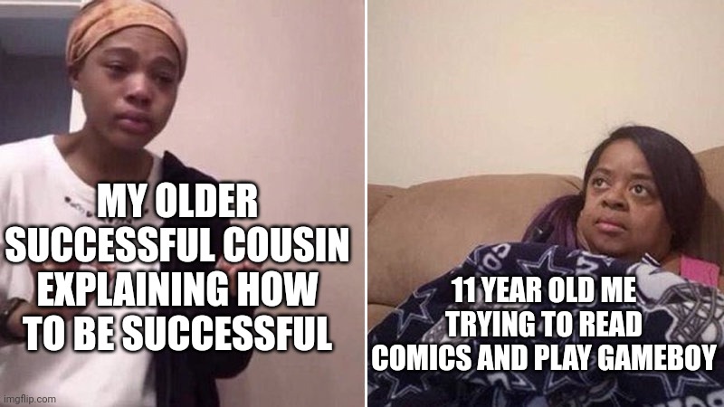 Me explaining to my mom | MY OLDER SUCCESSFUL COUSIN EXPLAINING HOW TO BE SUCCESSFUL; 11 YEAR OLD ME TRYING TO READ COMICS AND PLAY GAMEBOY | image tagged in me explaining to my mom | made w/ Imgflip meme maker