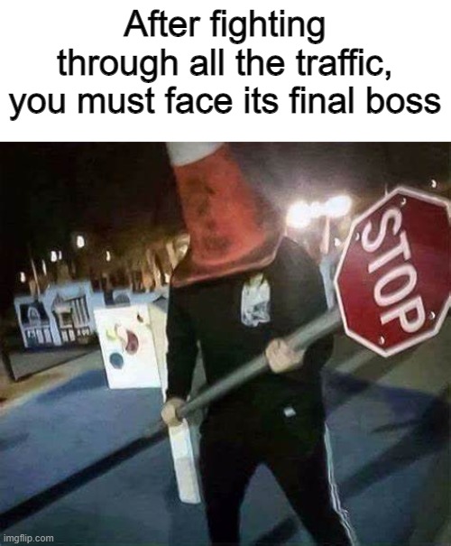 After fighting through all the traffic, you must face its final boss | made w/ Imgflip meme maker